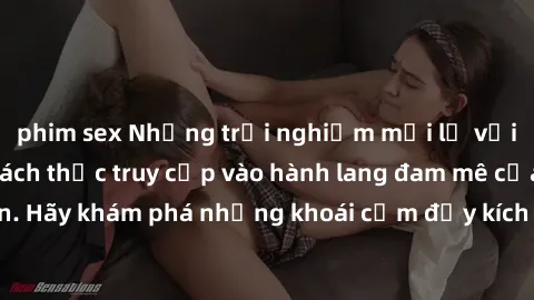 phim sex Những trải nghiệm mới lạ với sex tập thể và cách thức truy cập vào hành lang đam mê của bạn. Hãy khám phá những khoái cảm đầy kích thích với tập thể hấp dẫn!