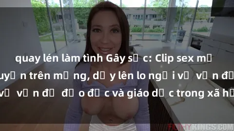 quay lén làm tình Gây sốc: Clip sex mẹ con Việt Nam lan truyền trên mạng, dấy lên lo ngại về vấn đề đạo đức và giáo dục trong xã hội hiện nay.