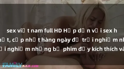 sex việt nam full HD Hấp dẫn với sex hentai vietsub mới nhất, cập nhật hàng ngày để trải nghiệm những bộ phim đầy kích thích và hấp dẫn.