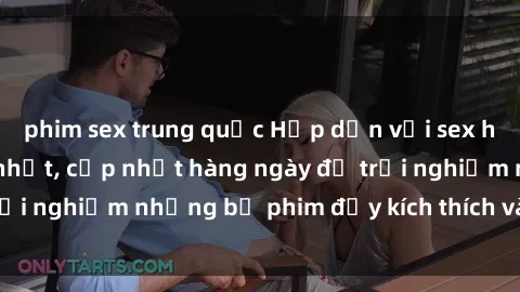 phim sex trung quốc Hấp dẫn với sex hentai vietsub mới nhất, cập nhật hàng ngày để trải nghiệm những bộ phim đầy kích thích và hấp dẫn.