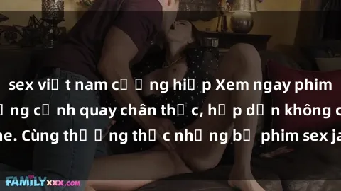 sex việt nam cưỡng hiếp Xem ngay phim sex jav HD với những cảnh quay chân thực, hấp dẫn không che. Cùng thưởng thức những bộ phim sex jav HD hot nhất hiện nay!